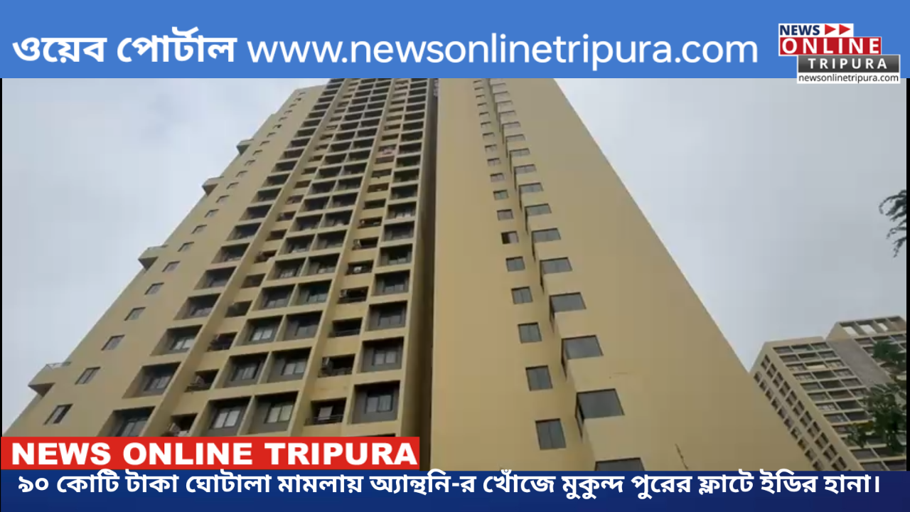 ৯০ কোটি টাকা ঘোটালা মামলায় অ্যান্থনি-র খোঁজে মুকুন্দ পুরের ফ্লাটে ইডির হানা।
