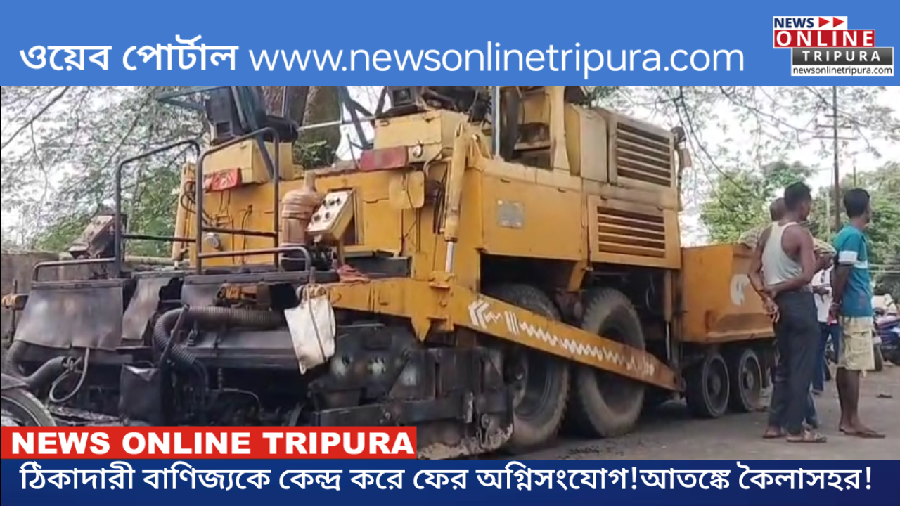 ঠিকাদারী বাণিজ্যকে কেন্দ্র করে ফের অগ্নিসংযোগ!আতঙ্কে কৈলাসহর!!