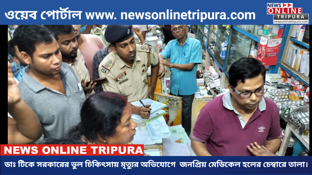 ডাঃ টিকে সরকারের ভুল চিকিৎসায় মৃত্যুর অভিযোগে  জনপ্রিয় মেডিকেল হলের চেম্বারে তালা।